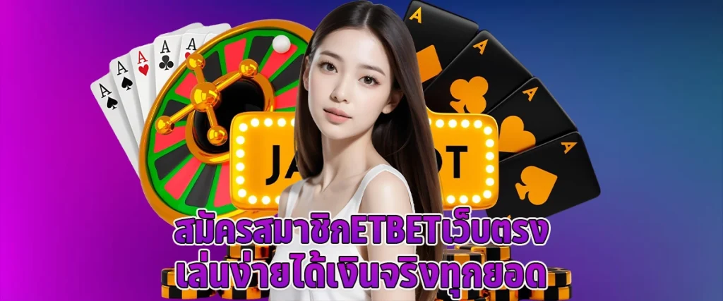 สมัครสมาชิก ETBET เว็บตรง เล่นง่าย ได้เงินจริงทุกยอด